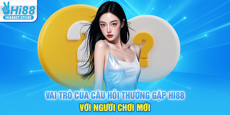 Vai Trò Của Câu Hỏi Thường Gặp Hi88 Với Người Chơi Mới