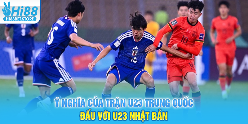 Ý Nghĩa Của Trận U23 Trung Quốc Đấu Với U23 Nhật Bản